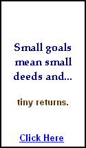 Small Goals meen smal deeds and tiny returns